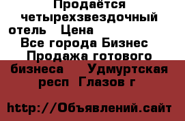 Продаётся четырехзвездочный отель › Цена ­ 250 000 000 - Все города Бизнес » Продажа готового бизнеса   . Удмуртская респ.,Глазов г.